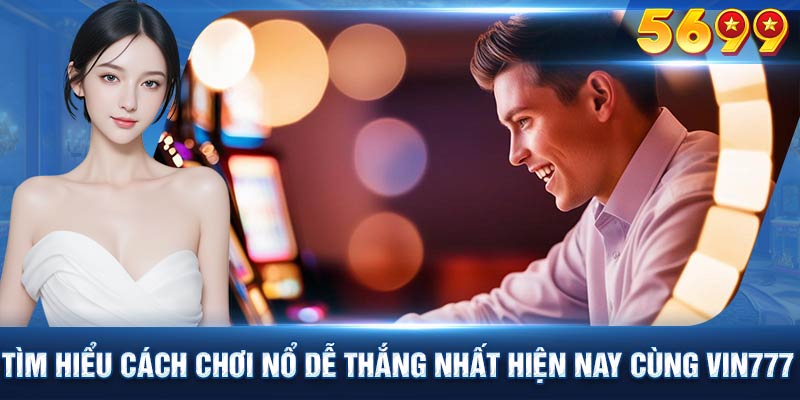 Tìm hiểu cách chơi nổ dễ thắng nhất hiện nay cùng trang chủ Vin777